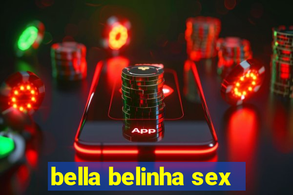 bella belinha sex